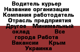 Водитель-курьер › Название организации ­ Компания-работодатель › Отрасль предприятия ­ Другое › Минимальный оклад ­ 30 000 - Все города Работа » Вакансии   . Крым,Украинка